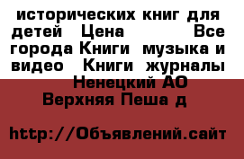 12 исторических книг для детей › Цена ­ 2 000 - Все города Книги, музыка и видео » Книги, журналы   . Ненецкий АО,Верхняя Пеша д.